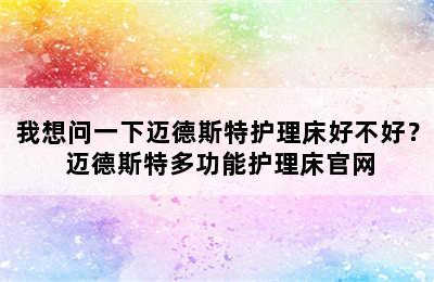 我想问一下迈德斯特护理床好不好？ 迈德斯特多功能护理床官网